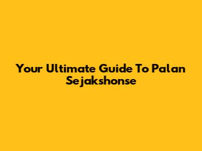 Your Ultimate Guide To Palan Sejakshonse