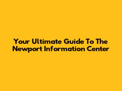 Your Ultimate Guide To The Newport Information Center