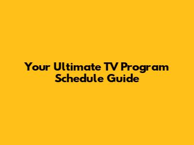 Your Ultimate TV Program Schedule Guide