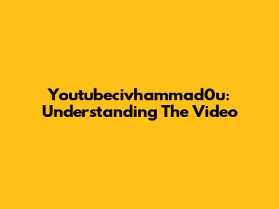 Youtubecivhammad0u: Understanding The Video