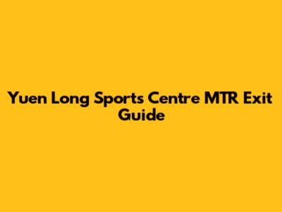 Yuen Long Sports Centre MTR Exit Guide