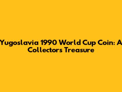 Yugoslavia 1990 World Cup Coin: A Collector's Treasure