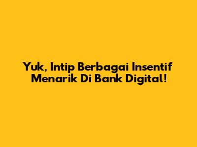 Yuk, Intip Berbagai Insentif Menarik Di Bank Digital!
