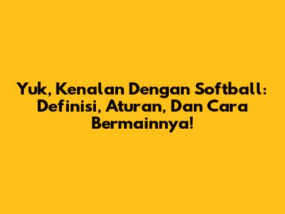Yuk, Kenalan Dengan Softball: Definisi, Aturan, Dan Cara Bermainnya!