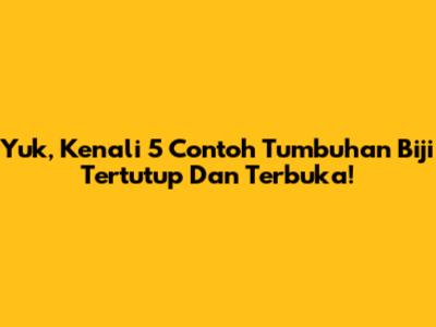 Yuk, Kenali 5 Contoh Tumbuhan Biji Tertutup Dan Terbuka!