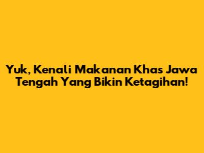 Yuk, Kenali Makanan Khas Jawa Tengah Yang Bikin Ketagihan!
