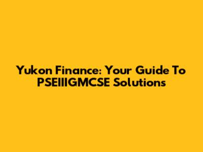 Yukon Finance: Your Guide To PSEIIIGMCSE Solutions