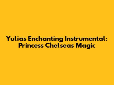 Yulia's Enchanting Instrumental: Princess Chelsea's Magic