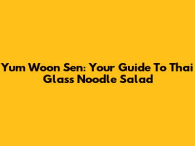 Yum Woon Sen: Your Guide To Thai Glass Noodle Salad
