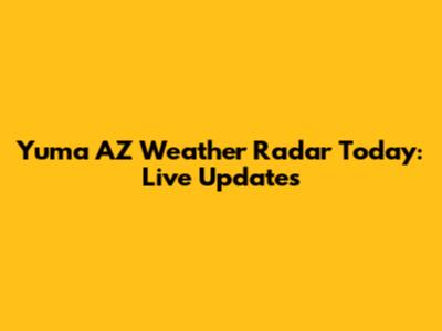 Yuma AZ Weather Radar Today: Live Updates