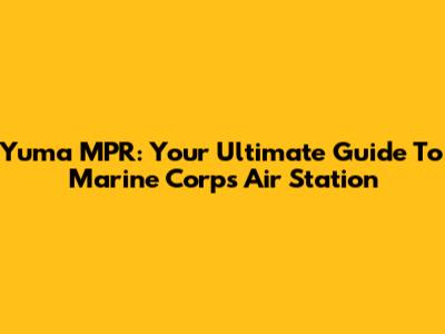 Yuma MPR: Your Ultimate Guide To Marine Corps Air Station