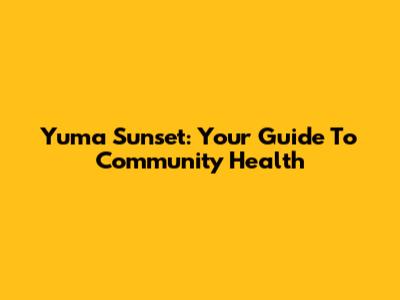 Yuma Sunset: Your Guide To Community Health