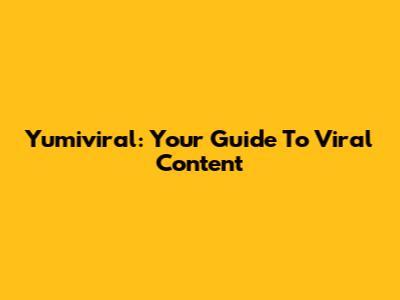 Yumiviral: Your Guide To Viral Content