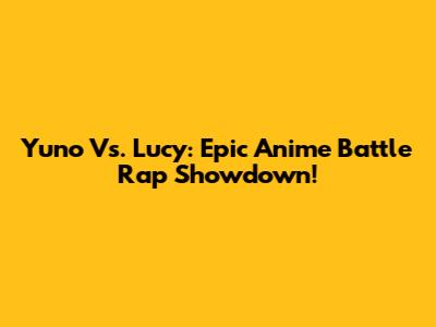 Yuno Vs. Lucy: Epic Anime Battle Rap Showdown!
