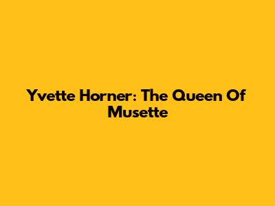 Yvette Horner: The Queen Of Musette