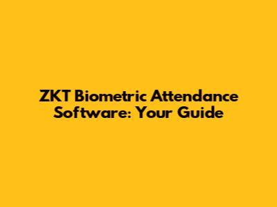 ZKT Biometric Attendance Software: Your Guide