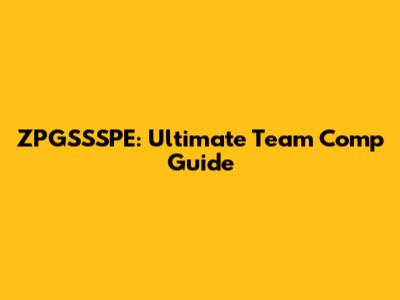 ZPGSSSPE: Ultimate Team Comp Guide