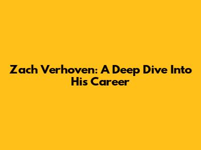Zach Verhoven: A Deep Dive Into His Career