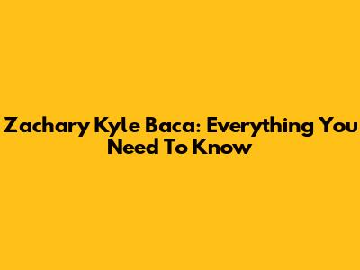 Zachary Kyle Baca: Everything You Need To Know