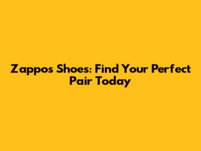 Zappos Shoes: Find Your Perfect Pair Today