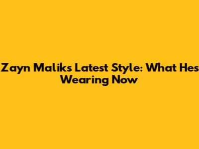 Zayn Malik's Latest Style: What He's Wearing Now