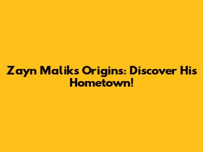 Zayn Malik's Origins: Discover His Hometown!