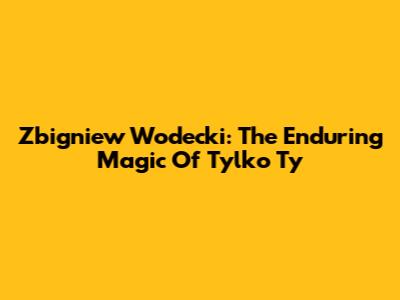 Zbigniew Wodecki: The Enduring Magic Of "Tylko Ty"