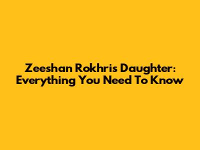 Zeeshan Rokhri's Daughter: Everything You Need To Know
