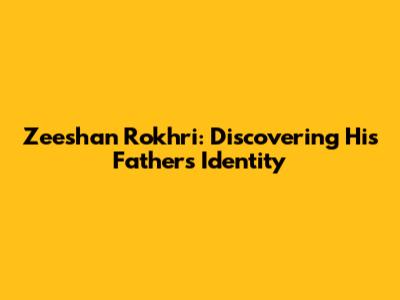 Zeeshan Rokhri: Discovering His Father's Identity