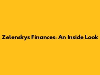 Zelensky's Finances: An Inside Look