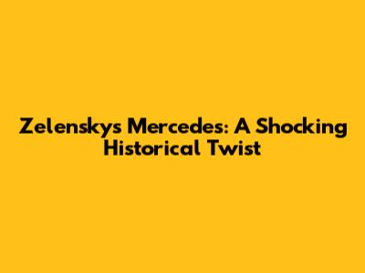 Zelensky's Mercedes: A Shocking Historical Twist