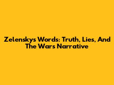 Zelensky's Words: Truth, Lies, And The War's Narrative