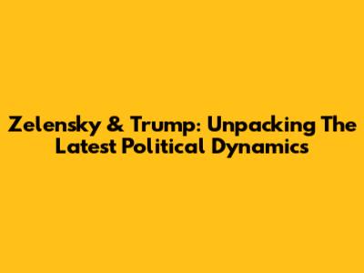 Zelensky & Trump: Unpacking The Latest Political Dynamics
