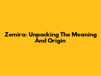 Zemira: Unpacking The Meaning And Origin