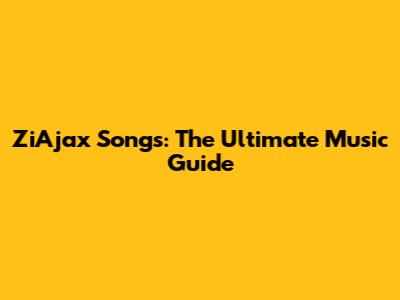 ZiAjax Songs: The Ultimate Music Guide