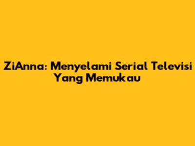 ZiAnna: Menyelami Serial Televisi Yang Memukau