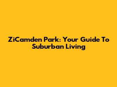 ZiCamden Park: Your Guide To Suburban Living
