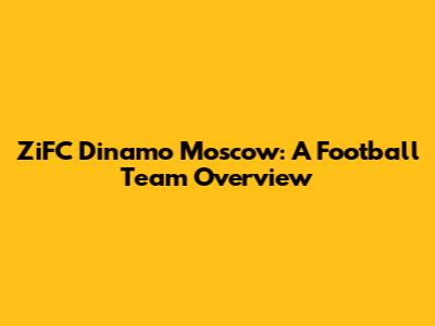ZiFC Dinamo Moscow: A Football Team Overview