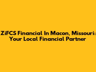 ZiFCS Financial In Macon, Missouri: Your Local Financial Partner