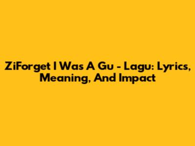 ZiForget I Was A Gu - Lagu: Lyrics, Meaning, And Impact