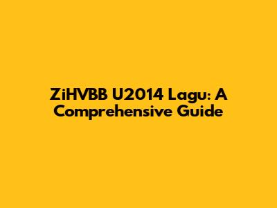 ZiHVBB U2014 Lagu: A Comprehensive Guide