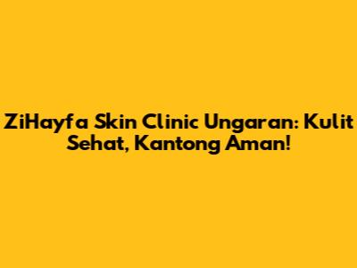 ZiHayfa Skin Clinic Ungaran: Kulit Sehat, Kantong Aman!