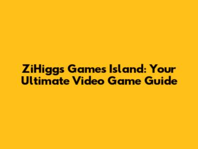 ZiHiggs Games Island: Your Ultimate Video Game Guide