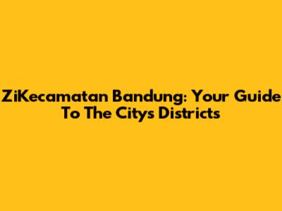 ZiKecamatan Bandung: Your Guide To The City's Districts