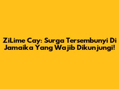 ZiLime Cay: Surga Tersembunyi Di Jamaika Yang Wajib Dikunjungi!