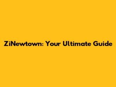 ZiNewtown: Your Ultimate Guide