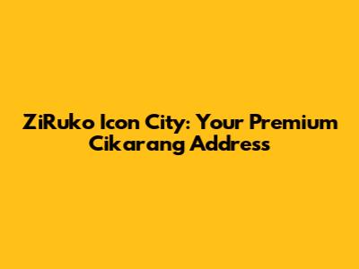 ZiRuko Icon City: Your Premium Cikarang Address