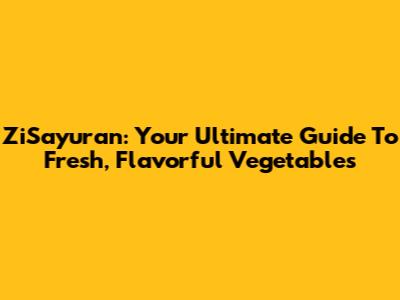 ZiSayuran: Your Ultimate Guide To Fresh, Flavorful Vegetables