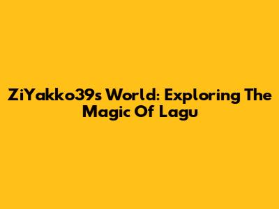 ZiYakko39s World: Exploring The Magic Of Lagu