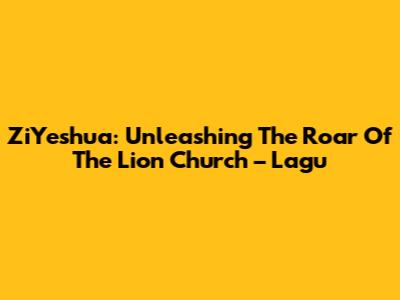 ZiYeshua: Unleashing The Roar Of The Lion Church – Lagu